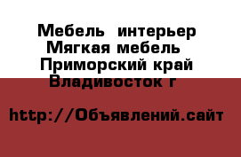 Мебель, интерьер Мягкая мебель. Приморский край,Владивосток г.